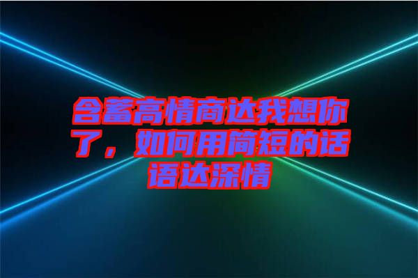 含蓄高情商達(dá)我想你了，如何用簡短的話語達(dá)深情