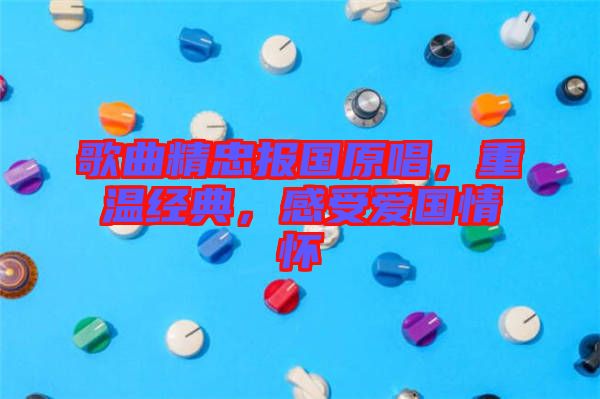 歌曲精忠報國原唱，重溫經(jīng)典，感受愛國情懷