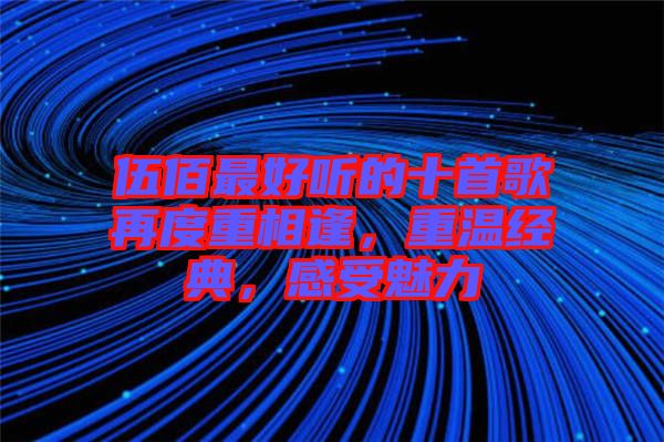 伍佰最好聽的十首歌再度重相逢，重溫經(jīng)典，感受魅力