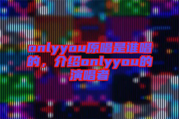 onlyyou原唱是誰唱的，介紹onlyyou的演唱者