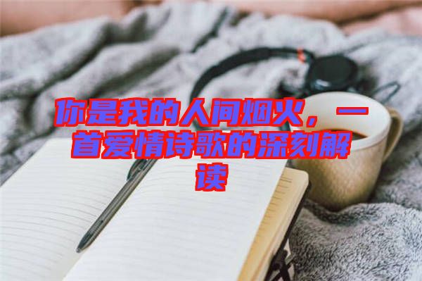 你是我的人間煙火，一首愛情詩歌的深刻解讀