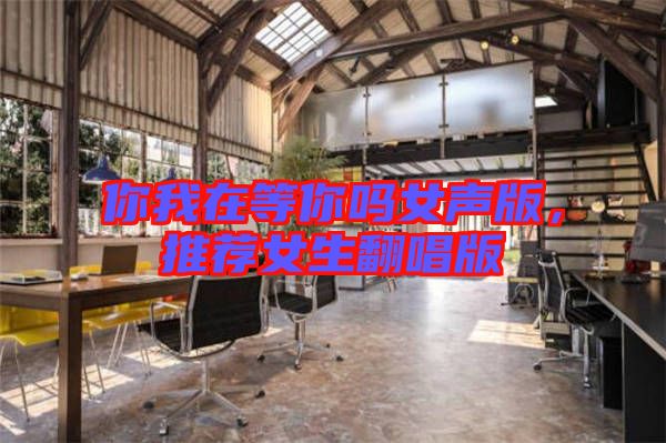 你我在等你嗎女聲版，推薦女生翻唱版