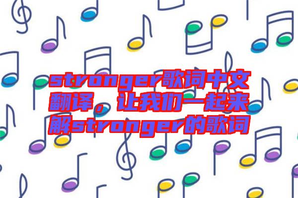 stronger歌詞中文翻譯，讓我們一起來解stronger的歌詞