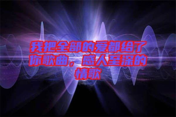 我把全部的愛都給了你歌曲，感人至深的情歌