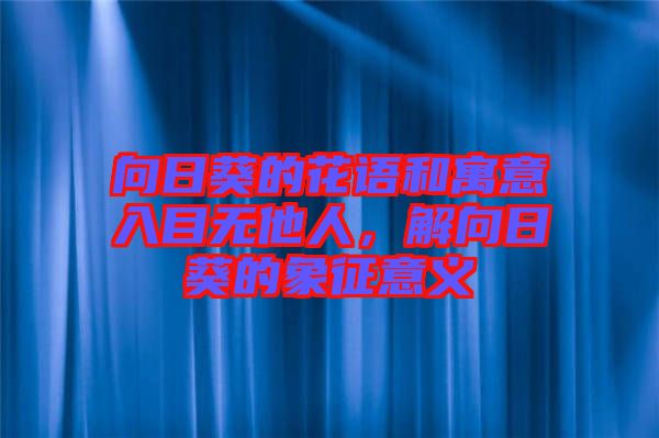 向日葵的花語(yǔ)和寓意入目無他人，解向日葵的象征意義