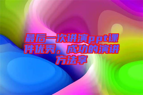 最后一次講演ppt課件優(yōu)秀，成功的演講方法享