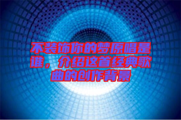不裝飾你的夢(mèng)原唱是誰，介紹這首經(jīng)典歌曲的創(chuàng)作背景