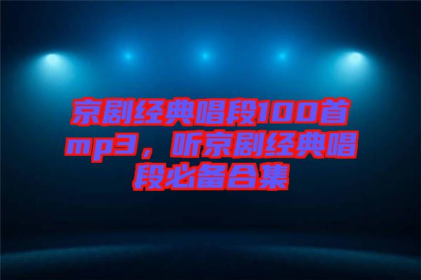 京劇經(jīng)典唱段100首mp3，聽京劇經(jīng)典唱段必備合集