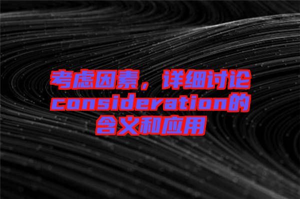 考慮因素，詳細討論consideration的含義和應用