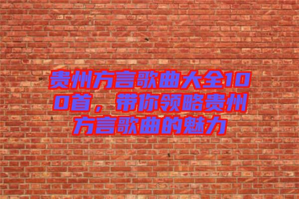 貴州方言歌曲大全100首，帶你領(lǐng)略貴州方言歌曲的魅力