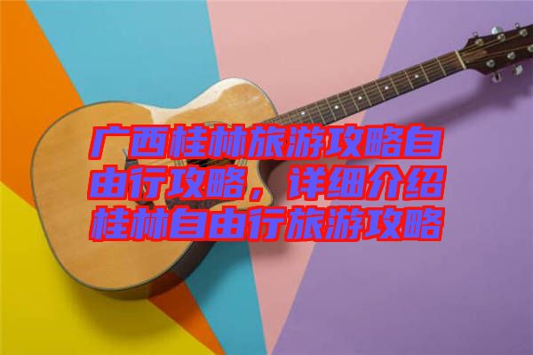 廣西桂林旅游攻略自由行攻略，詳細介紹桂林自由行旅游攻略