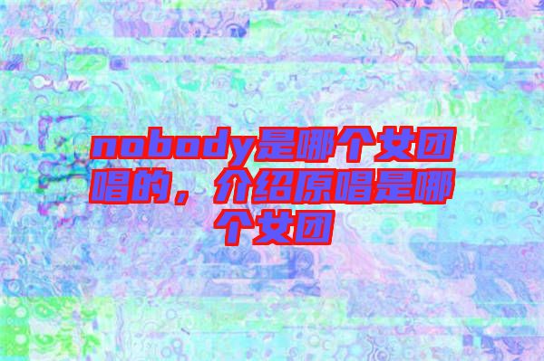 nobody是哪個(gè)女團(tuán)唱的，介紹原唱是哪個(gè)女團(tuán)