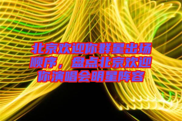 北京歡迎你群星出場(chǎng)順序，盤(pán)點(diǎn)北京歡迎你演唱會(huì)明星陣容