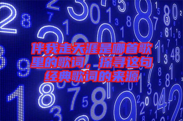 伴我走天涯是哪首歌里的歌詞，探尋這句經(jīng)典歌詞的來源