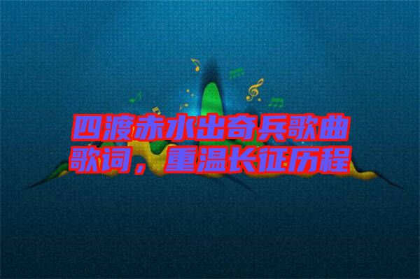 四渡赤水出奇兵歌曲歌詞，重溫長征歷程