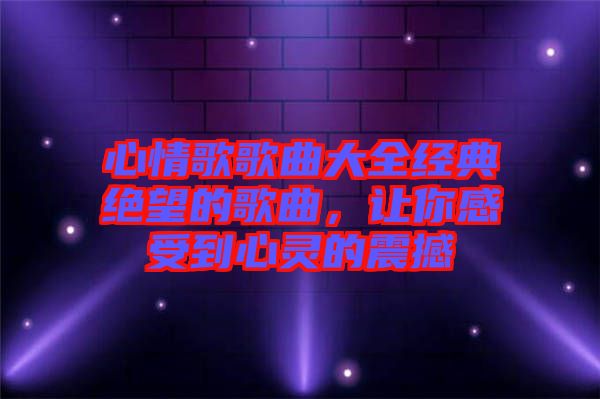 心情歌歌曲大全經(jīng)典絕望的歌曲，讓你感受到心靈的震撼
