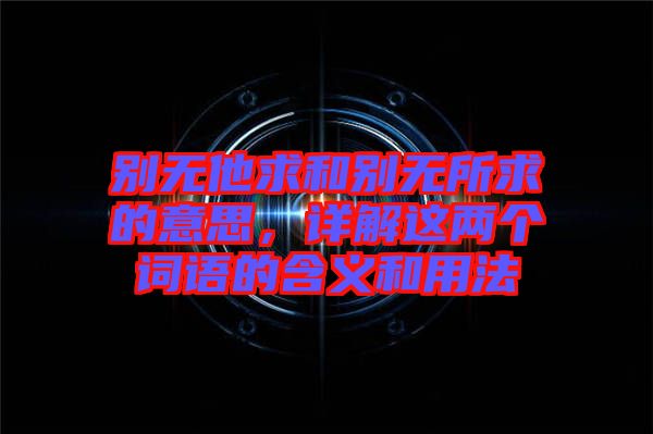別無他求和別無所求的意思，詳解這兩個(gè)詞語(yǔ)的含義和用法