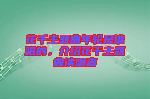 花千主題曲年輪是誰唱的，介紹花千主題曲演唱者
