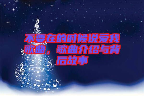 不要在的時(shí)候說愛我歌曲，歌曲介紹與背后故事