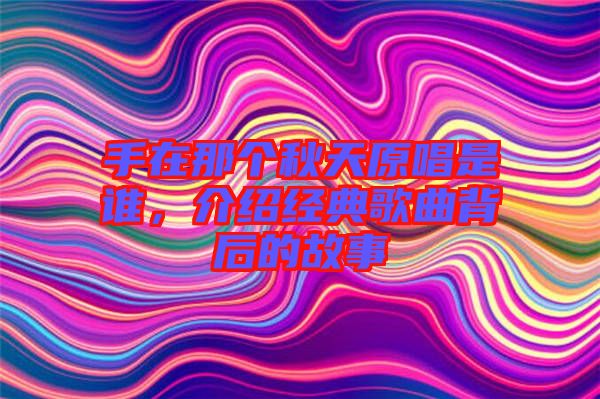 手在那個(gè)秋天原唱是誰，介紹經(jīng)典歌曲背后的故事