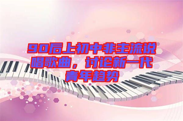 90后上初中非主流說唱歌曲，討論新一代青年趨勢
