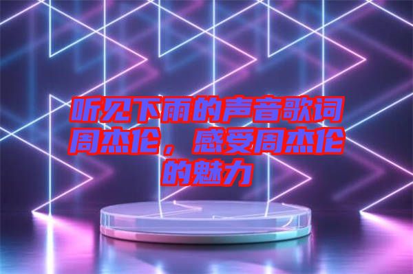 聽見下雨的聲音歌詞周杰倫，感受周杰倫的魅力