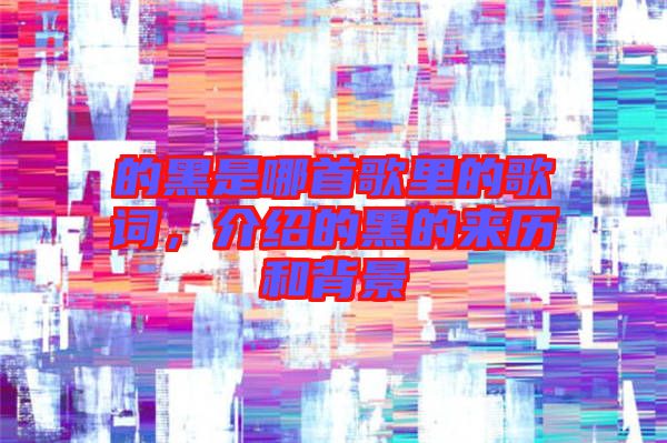 的黑是哪首歌里的歌詞，介紹的黑的來(lái)歷和背景