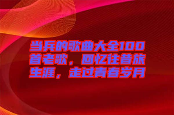 當(dāng)兵的歌曲大全100首老歌，回憶往昔旅生涯，走過(guò)青春歲月