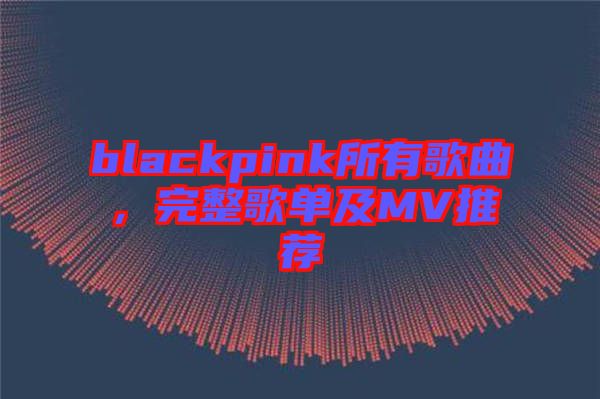 blackpink所有歌曲，完整歌單及MV推薦