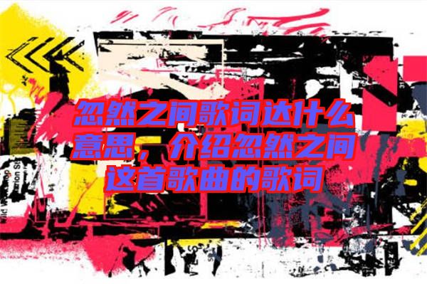 忽然之間歌詞達什么意思，介紹忽然之間這首歌曲的歌詞