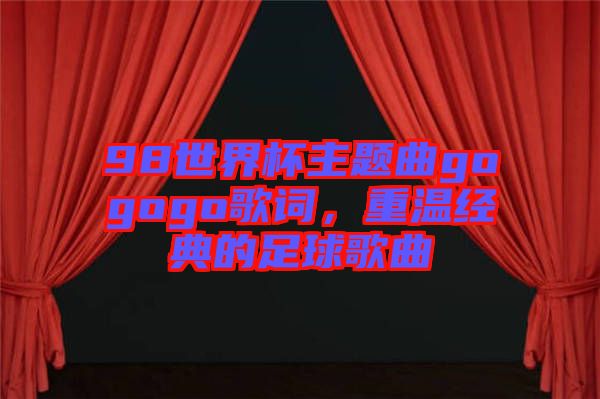 98世界杯主題曲gogogo歌詞，重溫經(jīng)典的足球歌曲