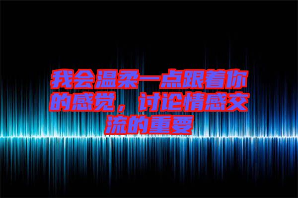 我會(huì)溫柔一點(diǎn)跟著你的感覺，討論情感交流的重要