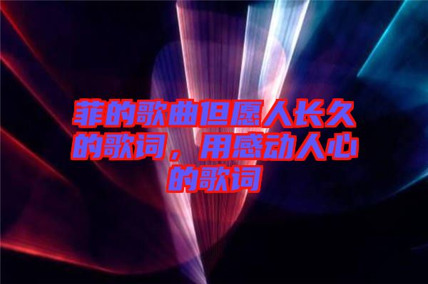菲的歌曲但愿人長(zhǎng)久的歌詞，用感動(dòng)人心的歌詞