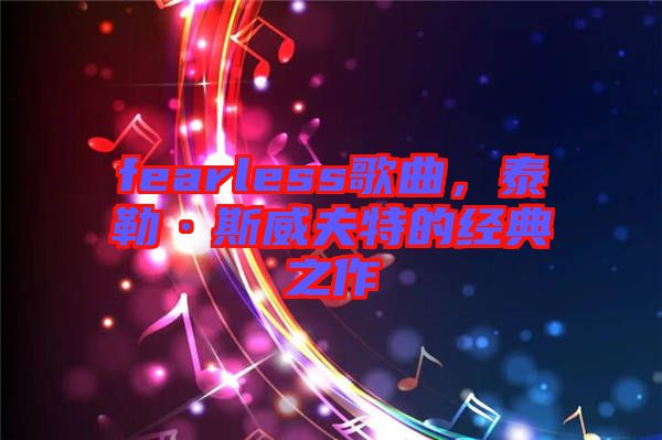 fearless歌曲，泰勒·斯威夫特的經(jīng)典之作
