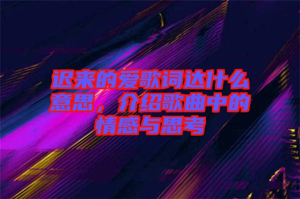 遲來的愛歌詞達(dá)什么意思，介紹歌曲中的情感與思考