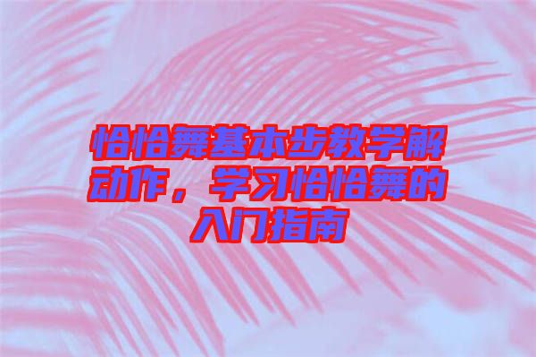 恰恰舞基本步教學(xué)解動(dòng)作，學(xué)習(xí)恰恰舞的入門(mén)指南