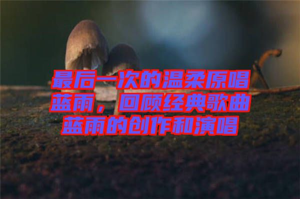 最后一次的溫柔原唱藍(lán)雨，回顧經(jīng)典歌曲藍(lán)雨的創(chuàng)作和演唱