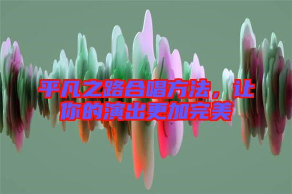平凡之路合唱方法，讓你的演出更加完美