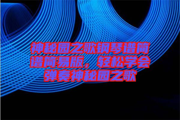 神秘園之歌鋼琴譜簡譜簡易版，輕松學(xué)會彈奏神秘園之歌