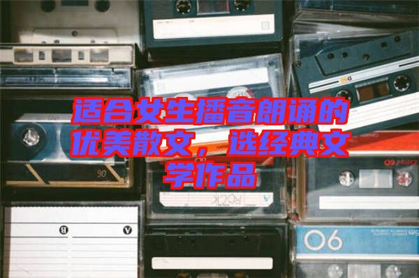 適合女生播音朗誦的優(yōu)美散文，選經(jīng)典文學作品