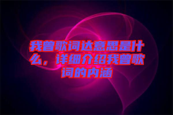 我曾歌詞達意思是什么，詳細(xì)介紹我曾歌詞的內(nèi)涵