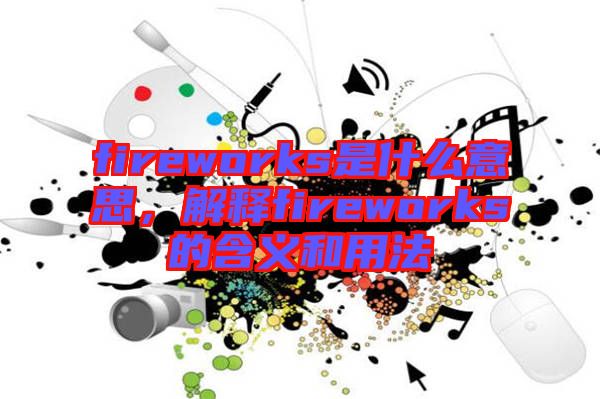 fireworks是什么意思，解釋fireworks的含義和用法