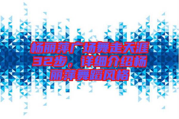 楊麗萍廣場舞走天涯32步，詳細介紹楊麗萍舞蹈風格
