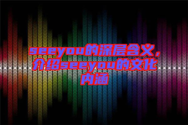 seeyou的深層含義，介紹seeyou的文化內(nèi)涵