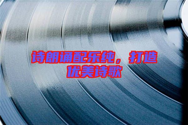 詩(shī)朗誦配樂(lè)純，打造優(yōu)美詩(shī)歌