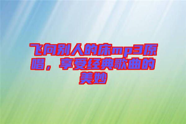 飛向別人的床mp3原唱，享受經(jīng)典歌曲的美妙