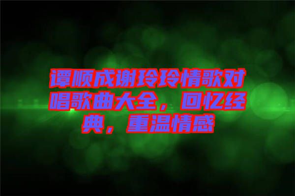 譚順成謝玲玲情歌對(duì)唱歌曲大全，回憶經(jīng)典，重溫情感
