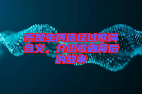 陳楚生何潔經(jīng)過歌詞含義，介紹歌曲背后的故事