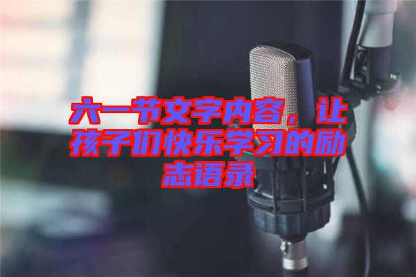 六一節(jié)文字內容，讓孩子們快樂學習的勵志語錄