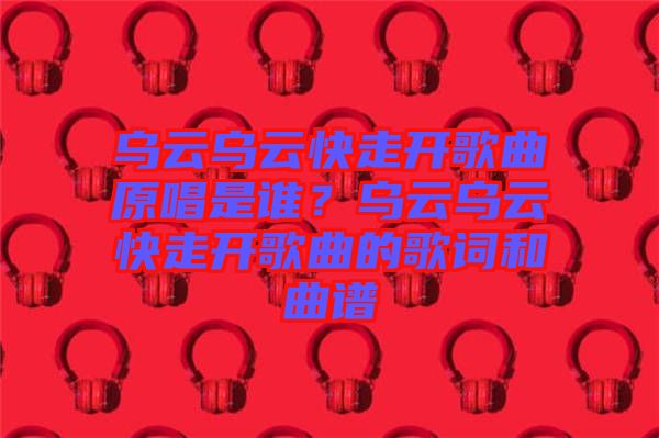 烏云烏云快走開歌曲原唱是誰？烏云烏云快走開歌曲的歌詞和曲譜